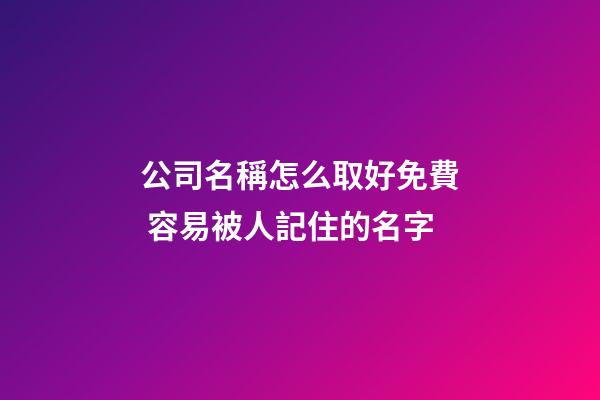 公司名稱怎么取好免費 容易被人記住的名字-第1張-公司起名-玄機派